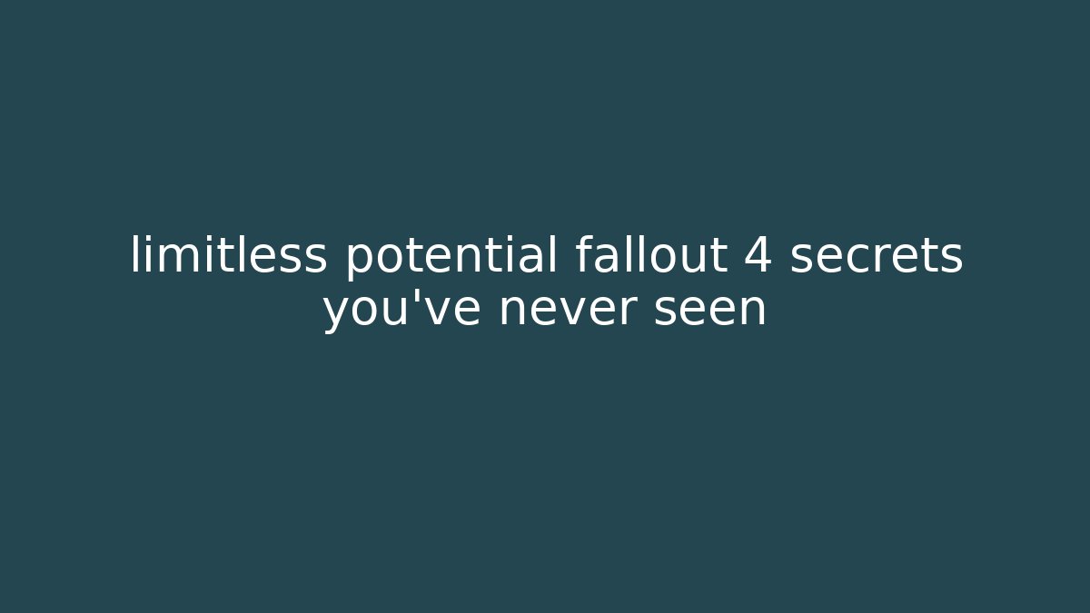 limitless potential fallout 4 secrets you’ve never seen