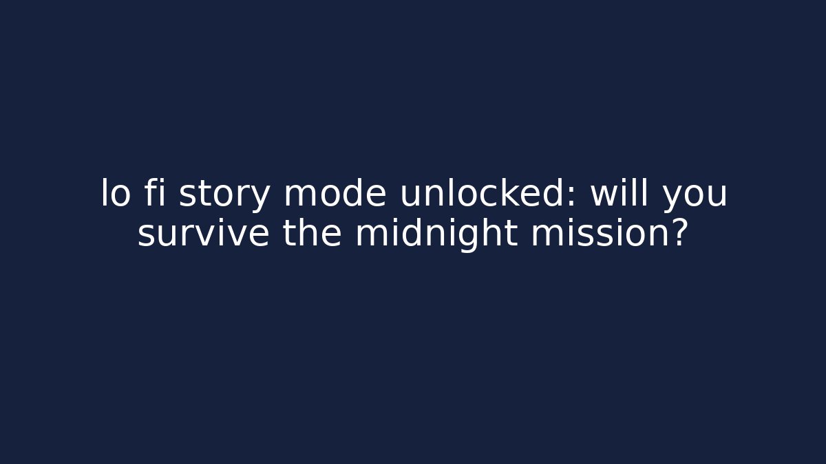 lo fi story mode unlocked: will you survive the midnight mission?