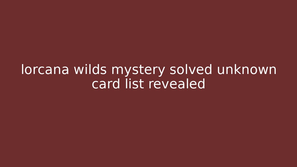 lorcana wilds mystery solved unknown card list revealed