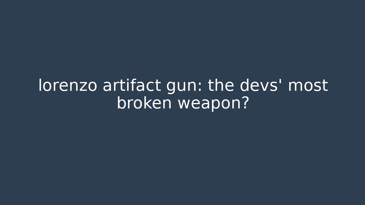 lorenzo artifact gun: the devs' most broken weapon?