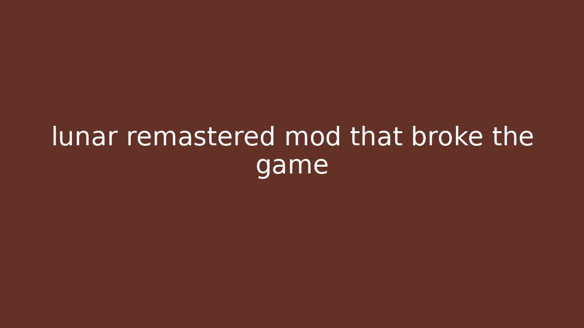 lunar remastered mod that broke the game