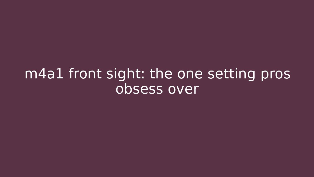 m4a1 front sight: the one setting pros obsess over