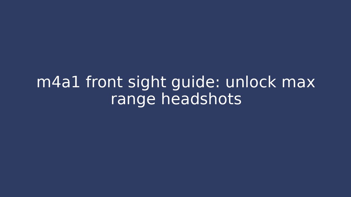 m4a1 front sight guide: unlock max range headshots