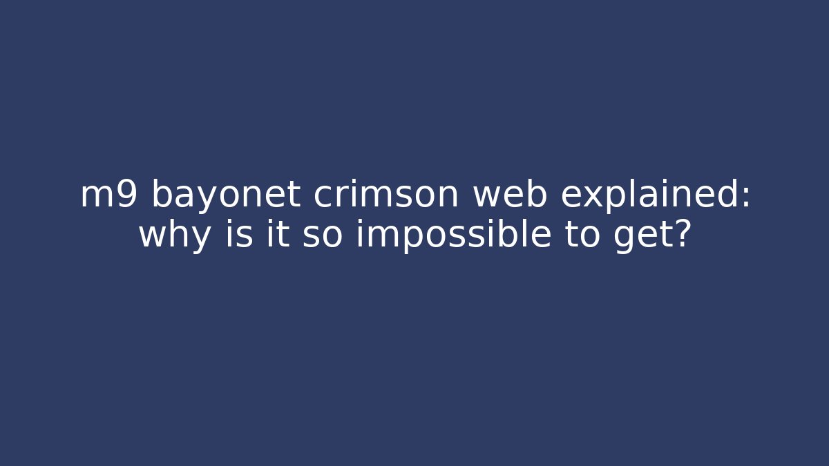 m9 bayonet crimson web explained: why is it so impossible to get? - Método de Aprovação