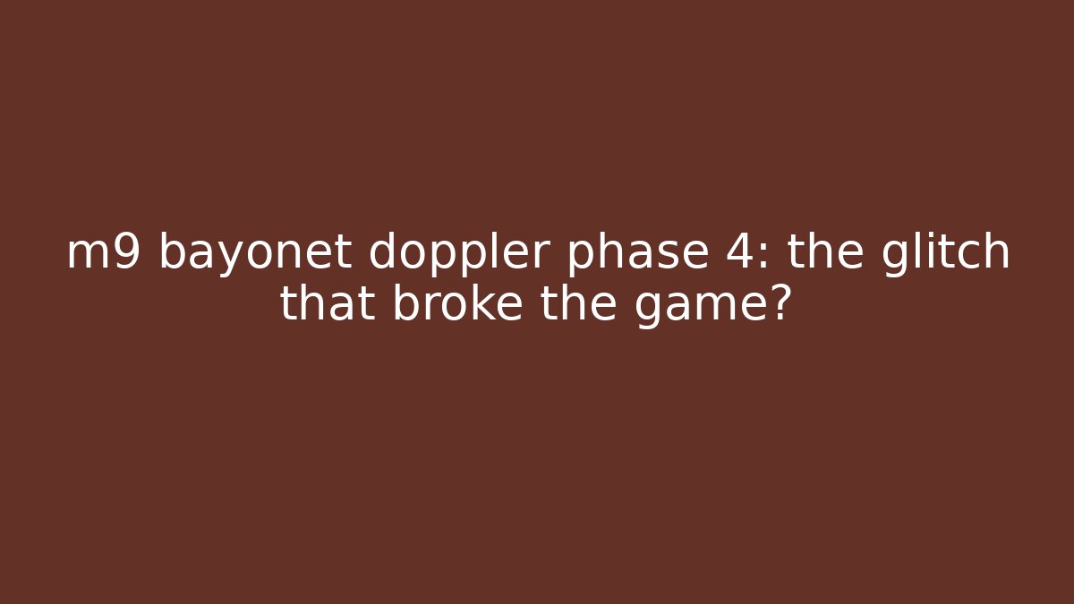 m9 bayonet doppler phase 4: the glitch that broke the game?