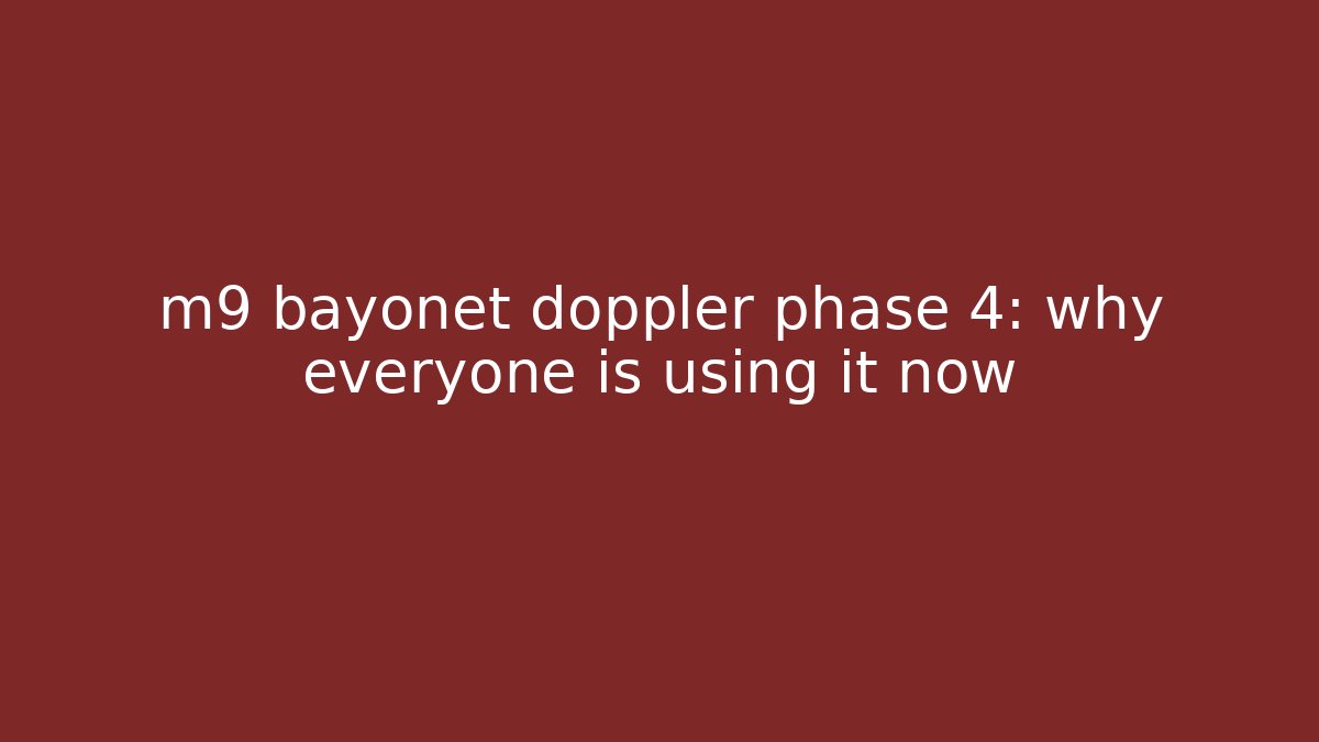 m9 bayonet doppler phase 4: why everyone is using it now - Método de Aprovação