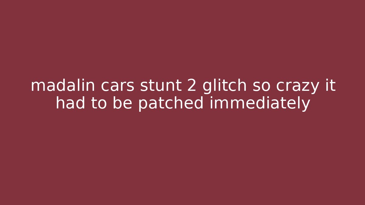madalin cars stunt 2 glitch so crazy it had to be patched immediately