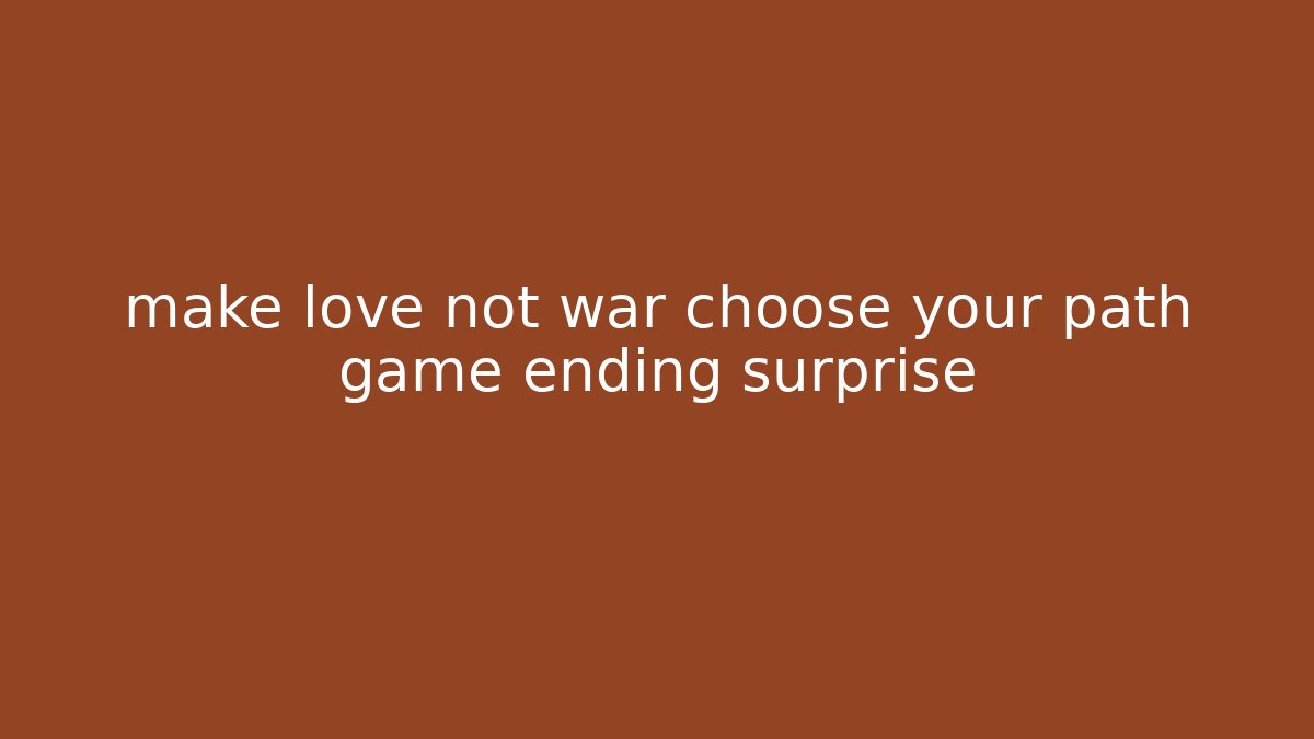 make love not war choose your path game ending surprise