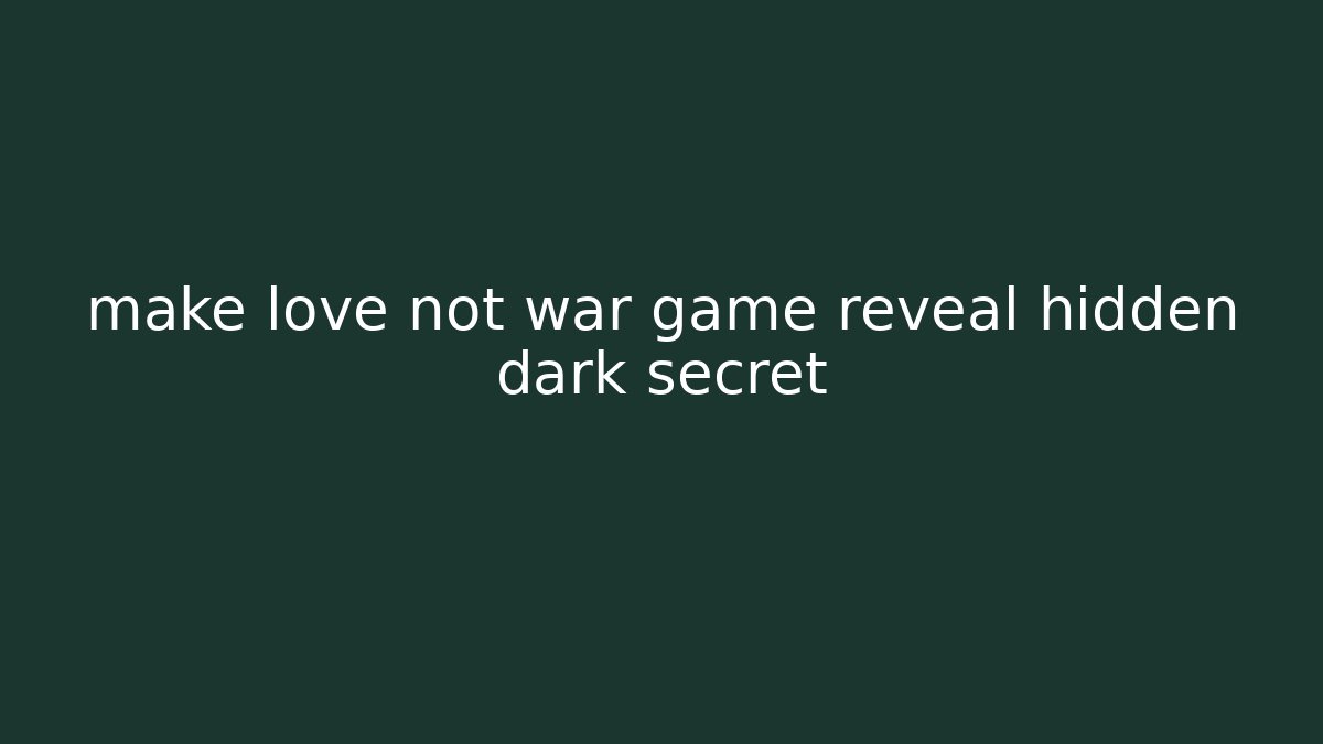 make love not war game reveal hidden dark secret