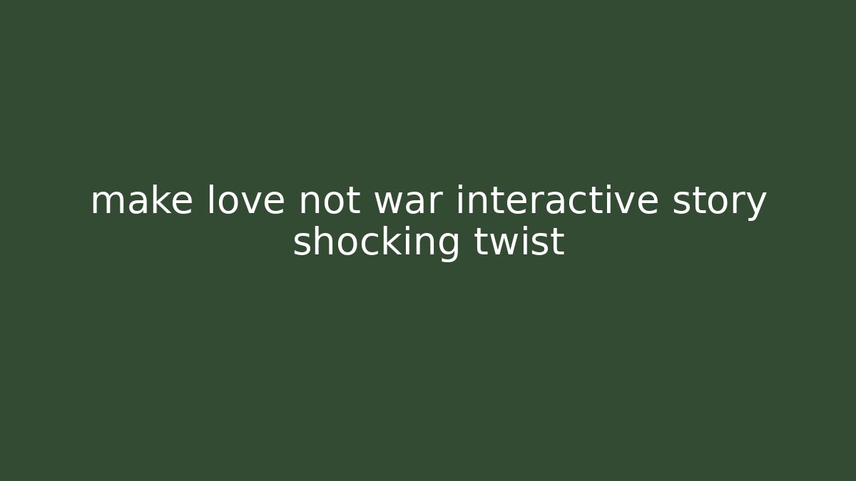 make love not war interactive story shocking twist - Método de Aprovação