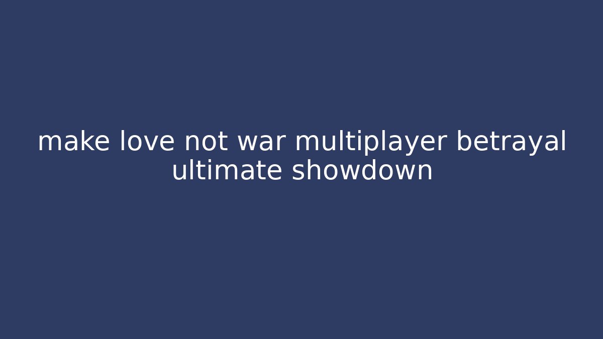 make love not war multiplayer betrayal ultimate showdown