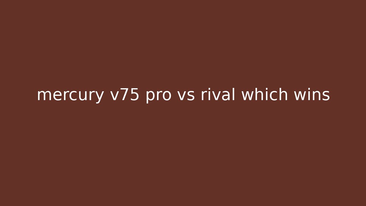mercury v75 pro vs rival which wins
