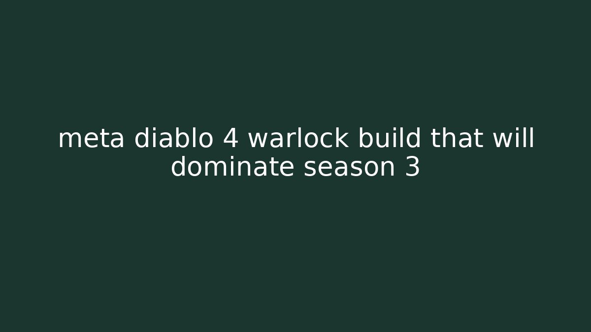meta diablo 4 warlock build that will dominate season 3