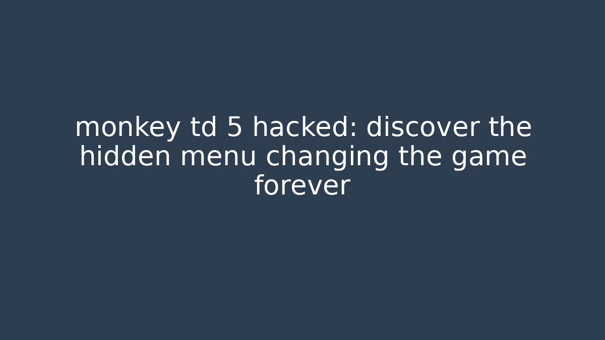 monkey td 5 hacked: discover the hidden menu changing the game forever