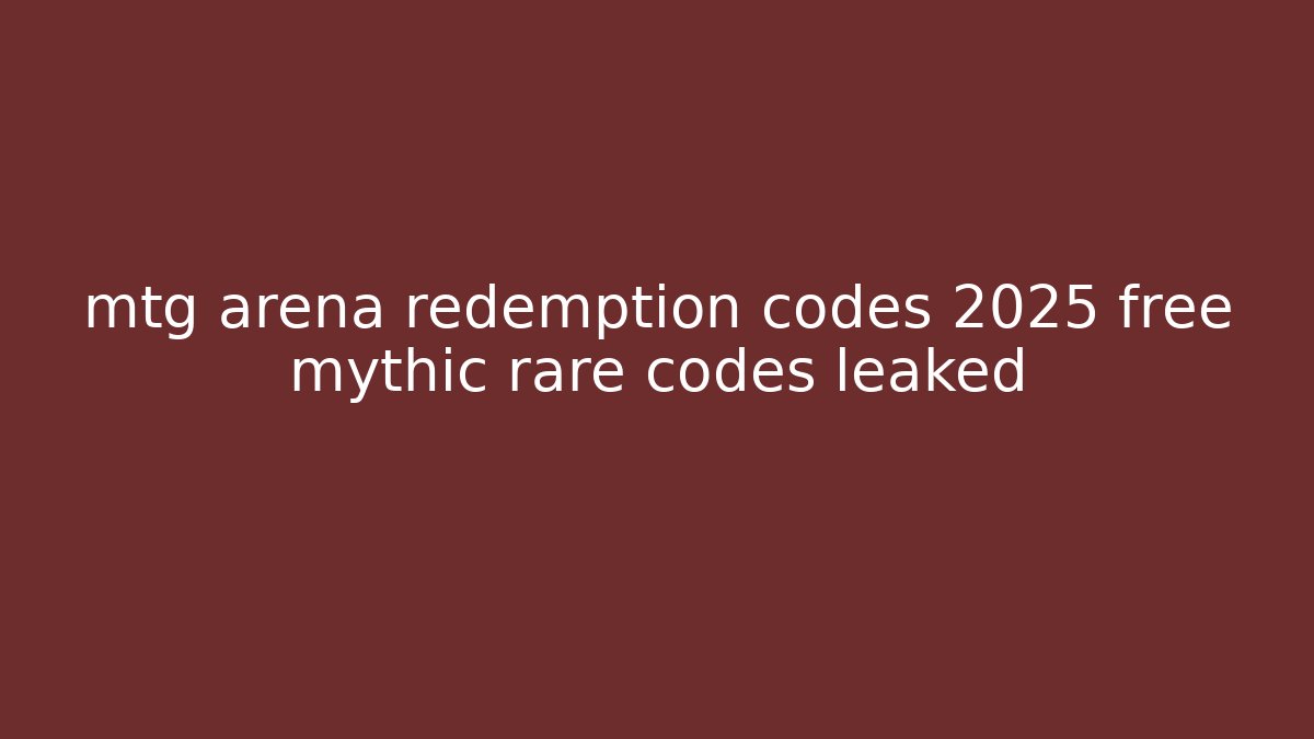mtg arena redemption codes 2025 free mythic rare codes leaked