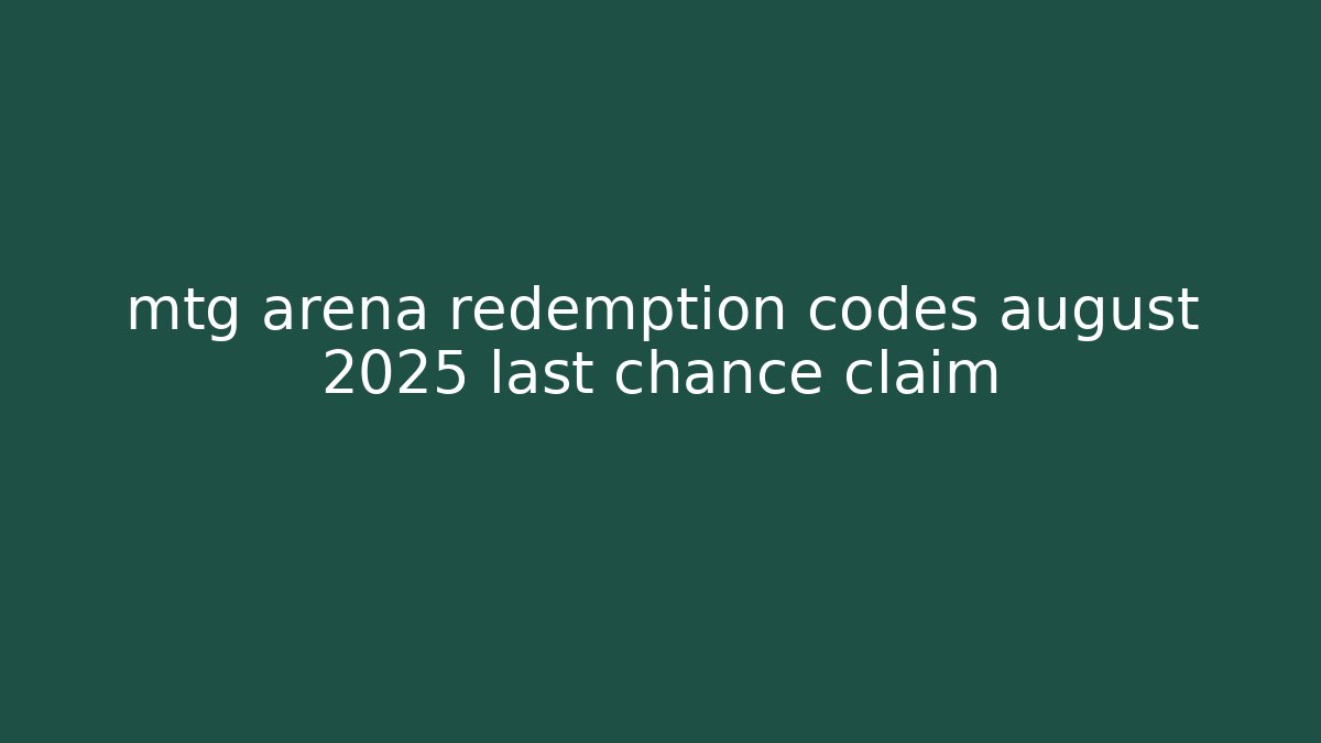 mtg arena redemption codes august 2025 last chance claim