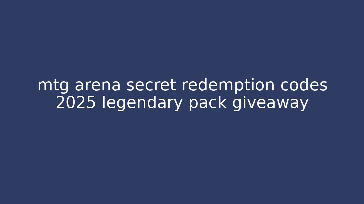 mtg arena secret redemption codes 2025 legendary pack giveaway
