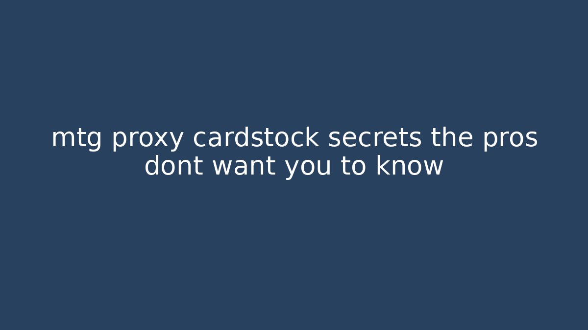 mtg proxy cardstock secrets the pros dont want you to know