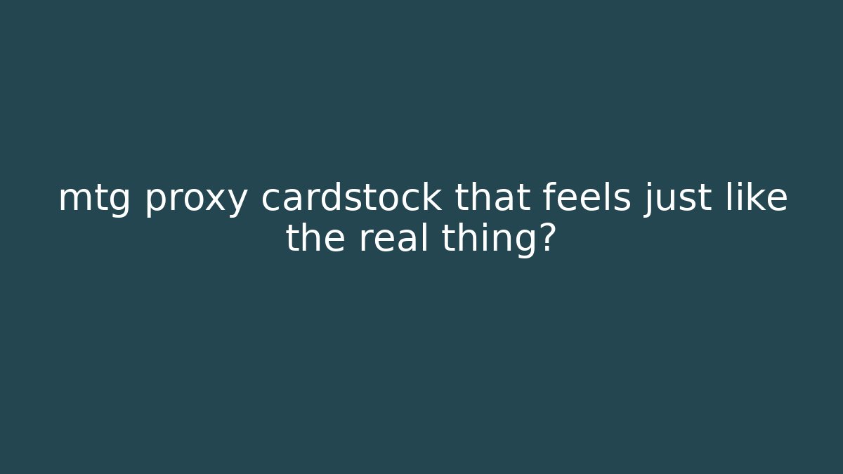 mtg proxy cardstock that feels just like the real thing?