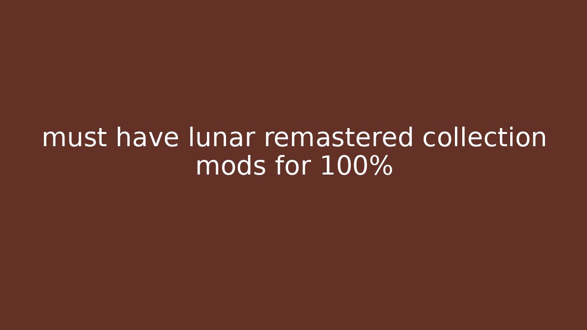must have lunar remastered collection mods for 100%