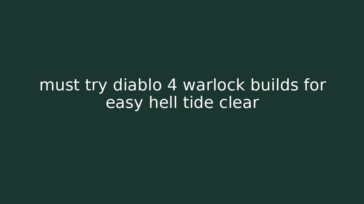 must try diablo 4 warlock builds for easy hell tide clear