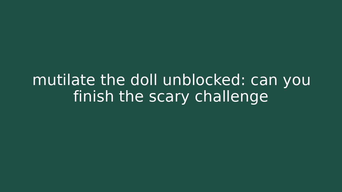 mutilate the doll unblocked: can you finish the scary challenge