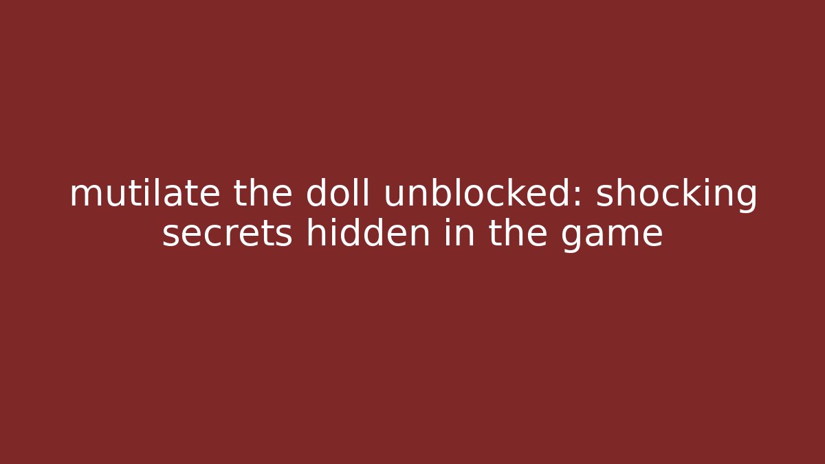 mutilate the doll unblocked: shocking secrets hidden in the game