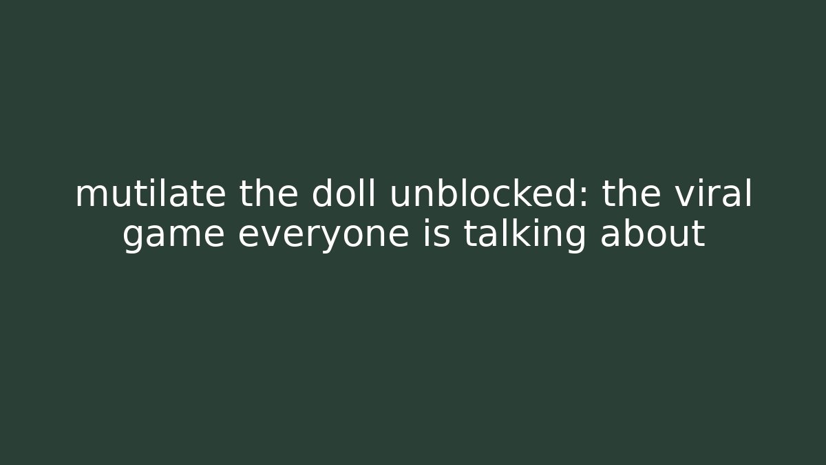 mutilate the doll unblocked: the viral game everyone is talking about