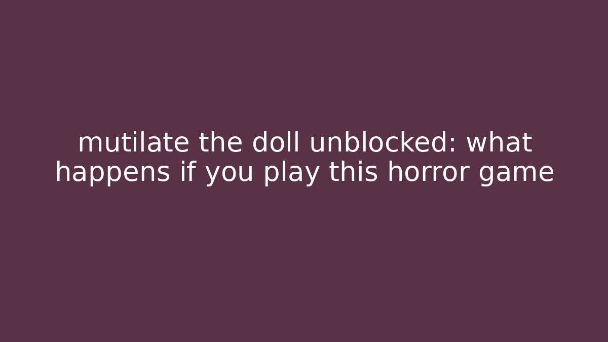 mutilate the doll unblocked: what happens if you play this horror game
