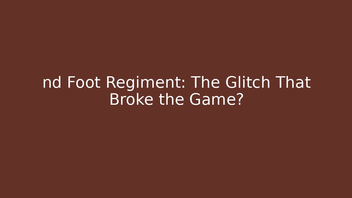 nd Foot Regiment: The Glitch That Broke the Game?