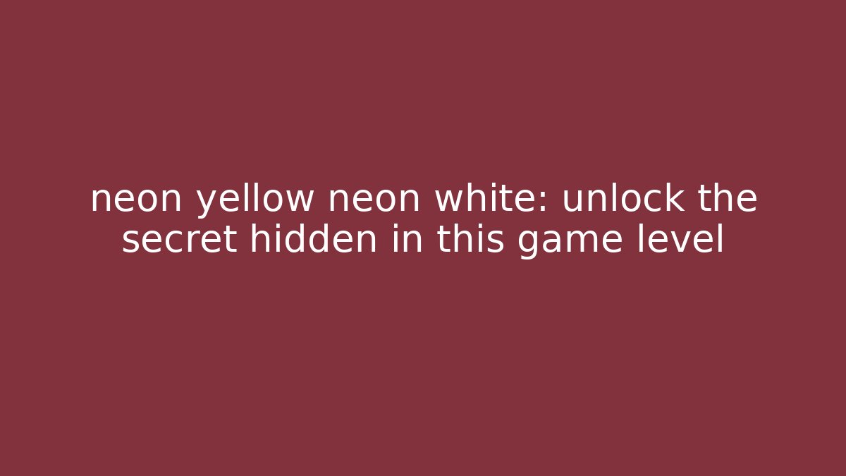 neon yellow neon white: unlock the secret hidden in this game level