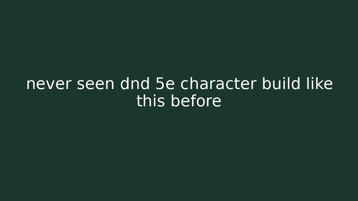 never seen dnd 5e character build like this before