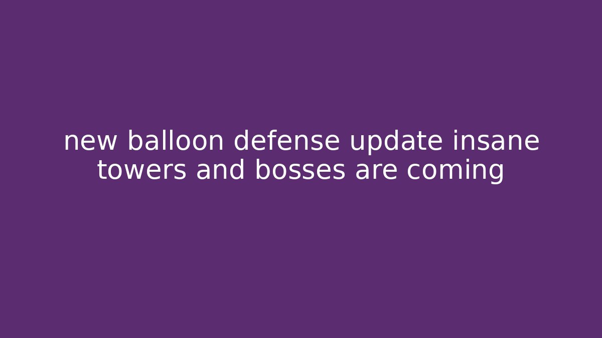 new balloon defense update insane towers and bosses are coming