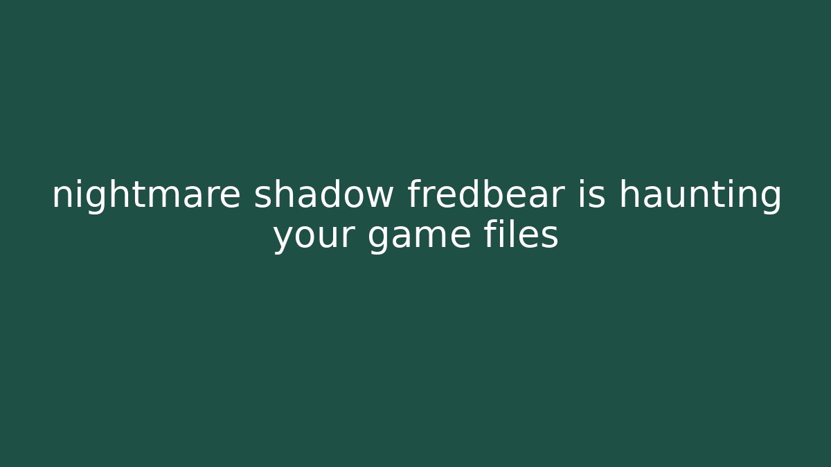 nightmare shadow fredbear is haunting your game files