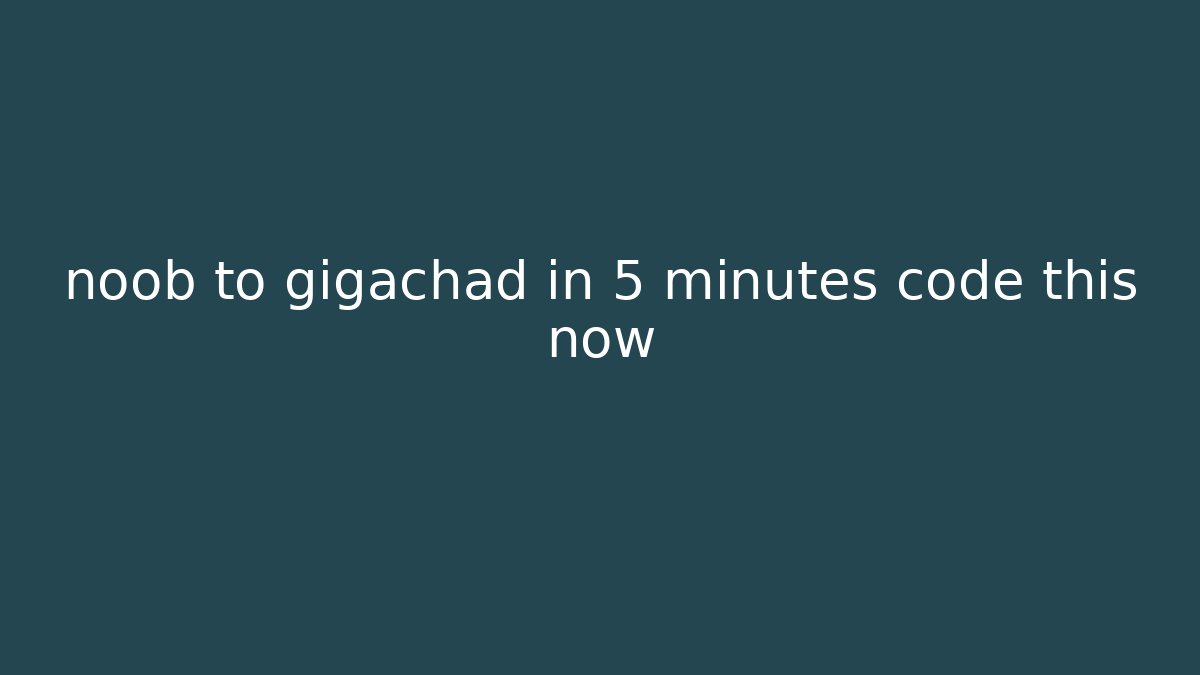noob to gigachad in 5 minutes code this now