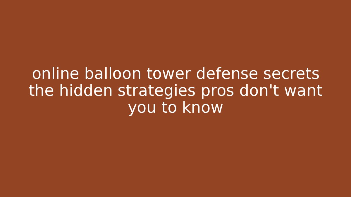 online balloon tower defense secrets the hidden strategies pros don't want you to know