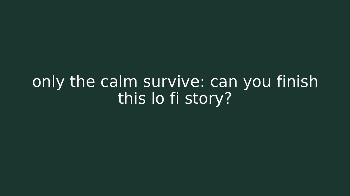 only the calm survive: can you finish this lo fi story?