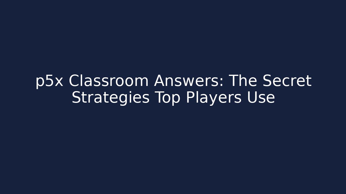 p5x Classroom Answers: The Secret Strategies Top Players Use