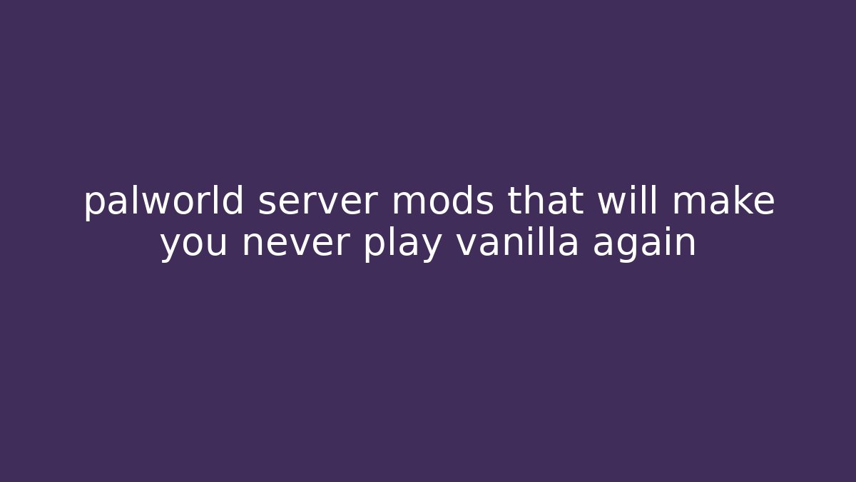 palworld server mods that will make you never play vanilla again