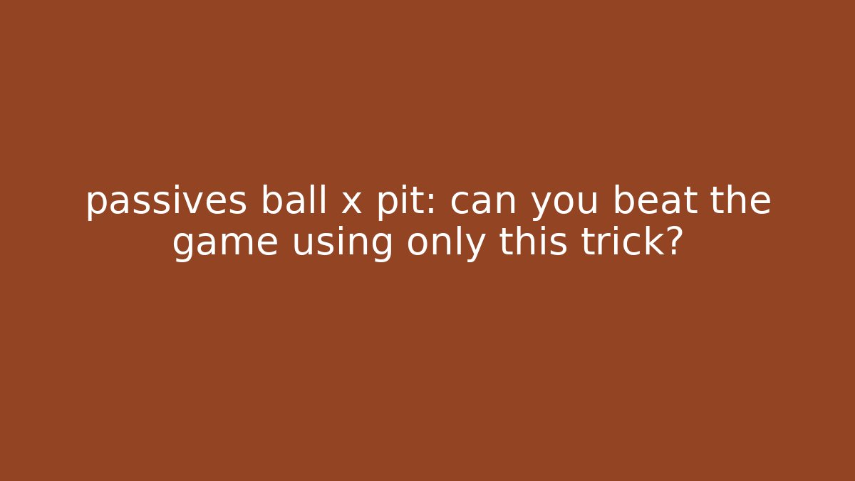 passives ball x pit: can you beat the game using only this trick?