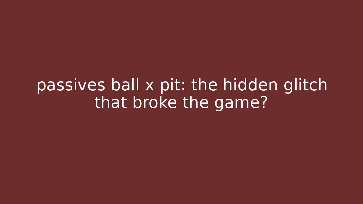 passives ball x pit: the hidden glitch that broke the game?