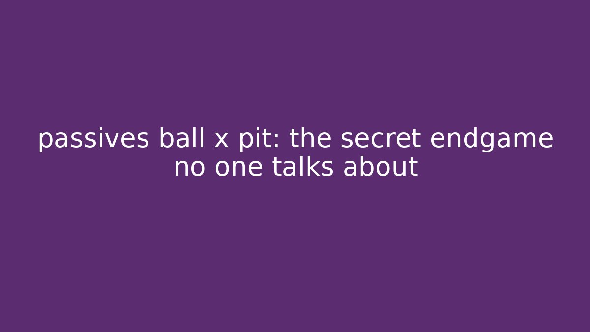 passives ball x pit: the secret endgame no one talks about