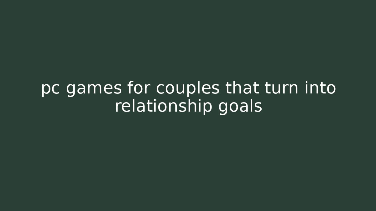 pc games for couples that turn into relationship goals