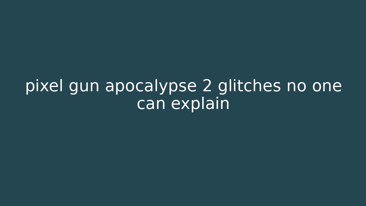 pixel gun apocalypse 2 glitches no one can explain
