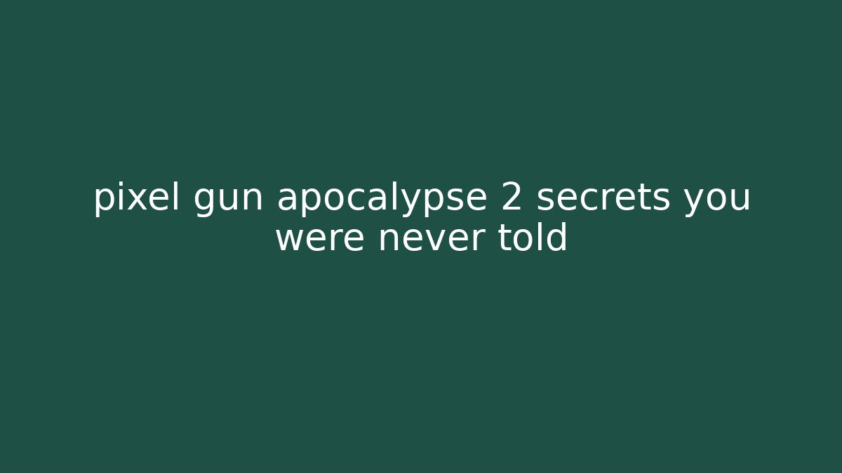 pixel gun apocalypse 2 secrets you were never told