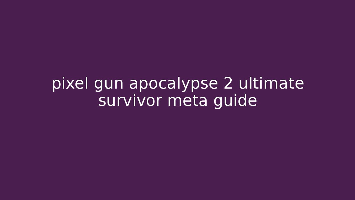 pixel gun apocalypse 2 ultimate survivor meta guide