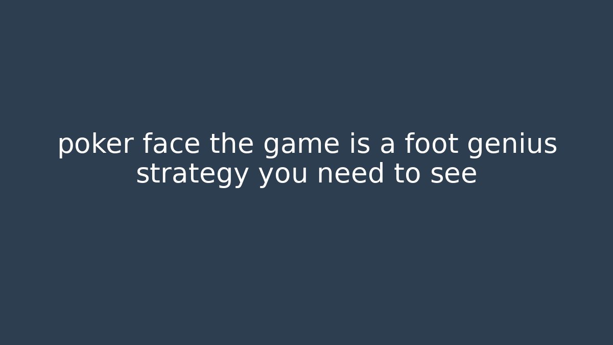 poker face the game is a foot genius strategy you need to see