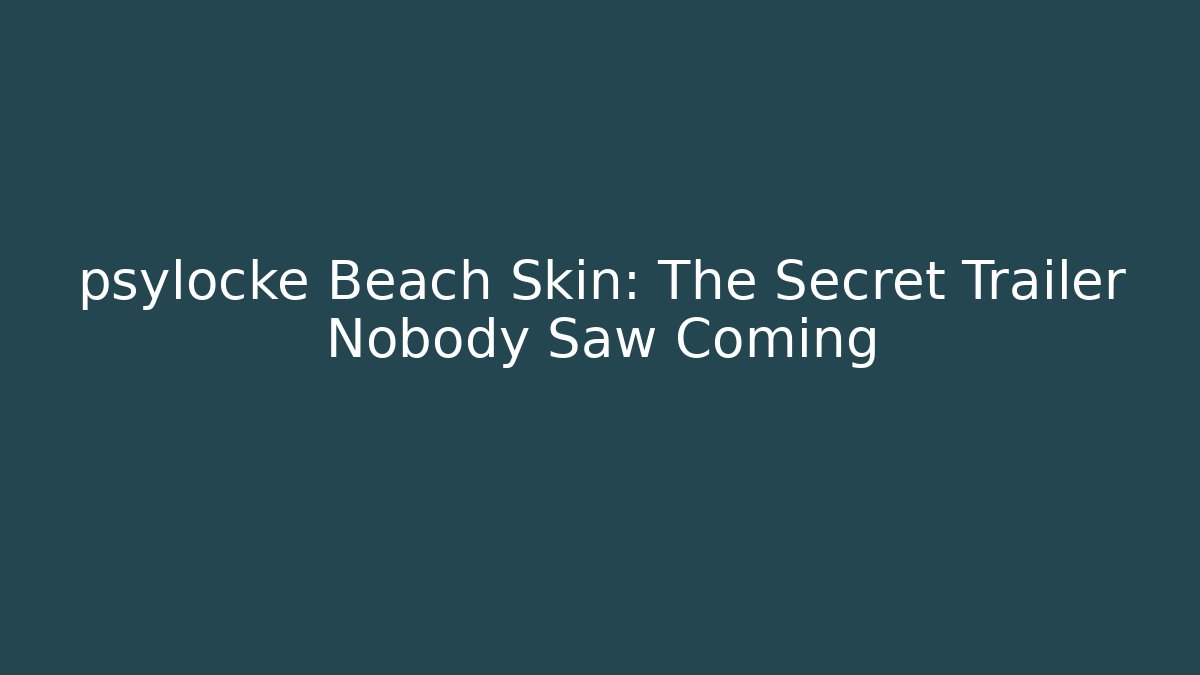 psylocke Beach Skin: The Secret Trailer Nobody Saw Coming