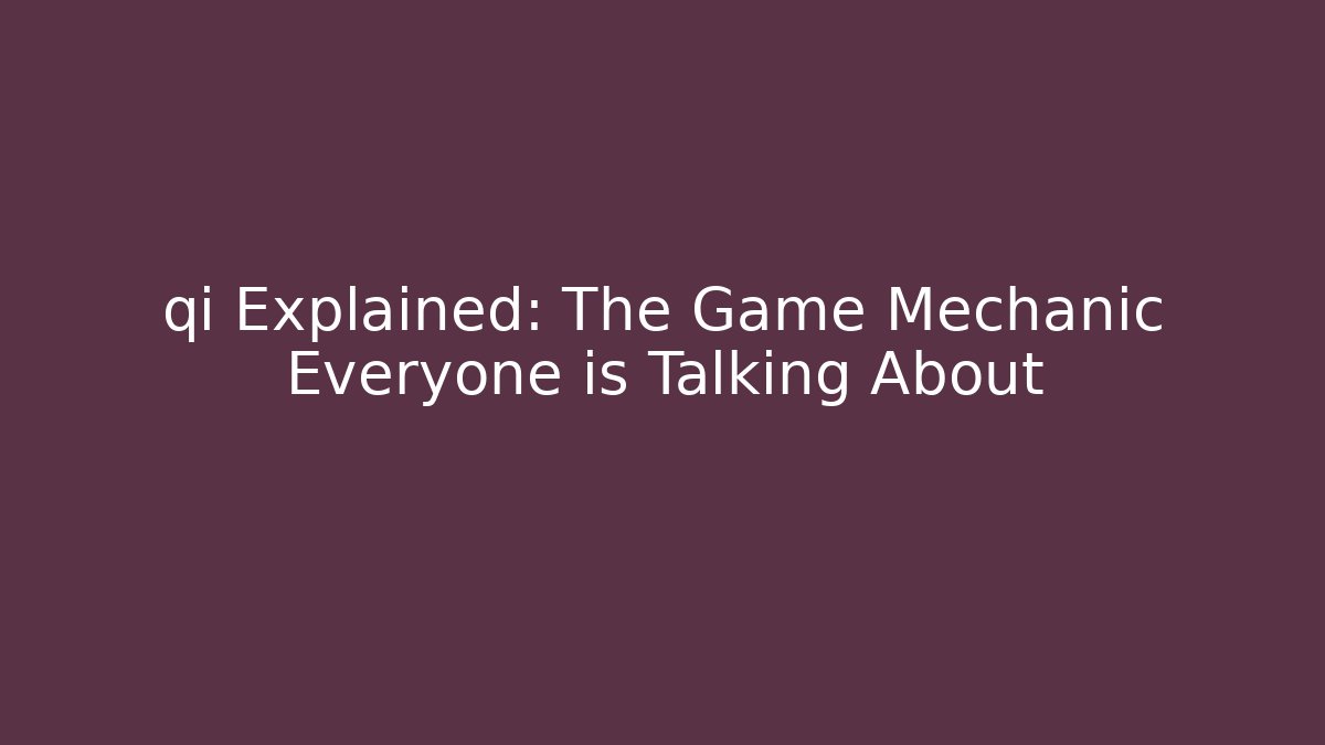 qi Explained: The Game Mechanic Everyone is Talking About