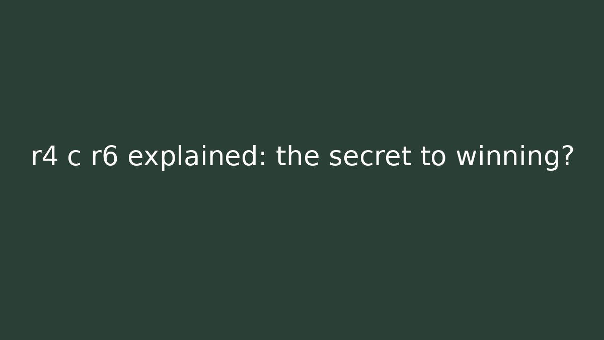 r4 c r6 explained: the secret to winning?